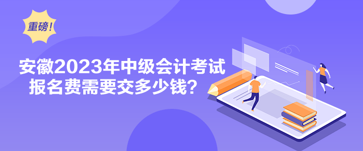 安徽2023年中级会计考试报名费需要交多少钱？