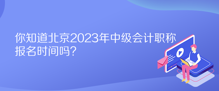 你知道北京2023年中级会计职称报名时间吗？