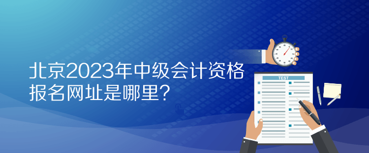北京2023年中级会计资格报名网址是哪里？