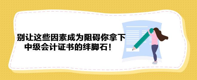 别让这些因素成为阻碍你拿下中级会计证书的绊脚石！