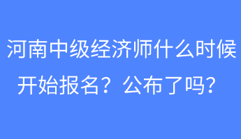 河南中级经济师什么时候开始报名？公布了吗？