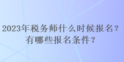 2023年税务师什么时候报名？有哪些报名条件？