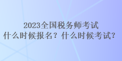 2023全国税务师考试什么时候报名？什么时候考试？