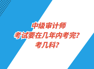 中级审计师考试要在几年内考完？考几科？