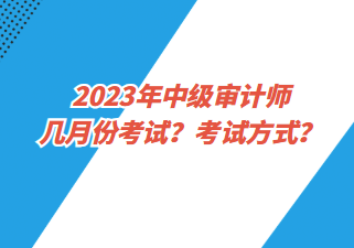 2023年中级审计师几月份考试？考试方式？