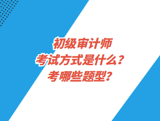 初级审计师考试方式是什么？考哪些题型？