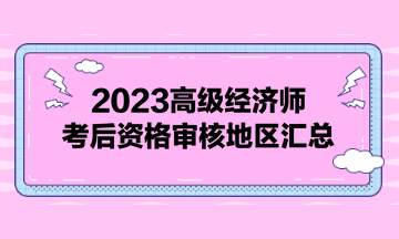 2023高级经济师考后资格审核地区汇总