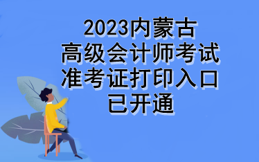 2023内蒙古高级会计师考试准考证打印入口已开通