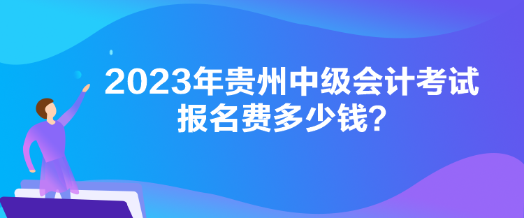 2023年贵州中级会计考试报名费多少钱？