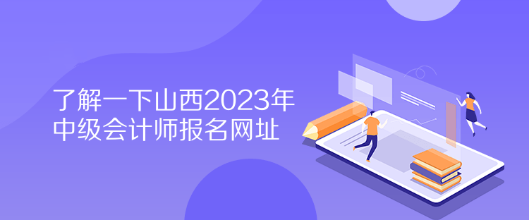 了解一下山西2023年中级会计师报名网址