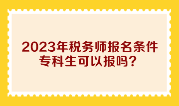 2023年税务师报名条件专科生可以报吗？