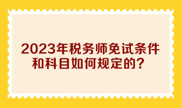 2023年税务师免试条件和科目如何规定的？