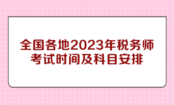 全国各地2023年税务师考试时间及科目安排
