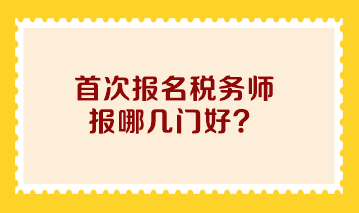 首次报名税务师报哪几门好？