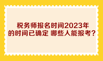 税务师报名时间2023年的时间已确定 哪些人能报考？