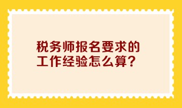 税务师报名要求的工作经验怎么算？