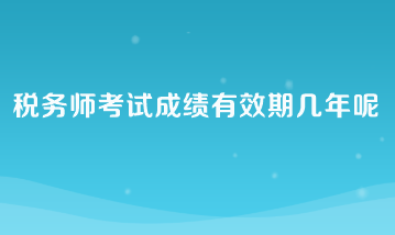 税务师考试成绩有效期几年呢？