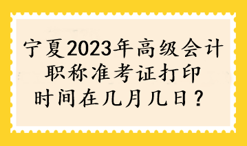 宁夏2023年高级会计职称准考证打印时间在几月几日？