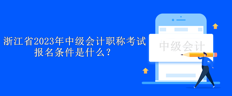 浙江省2023年中级会计职称考试报名条件是什么？