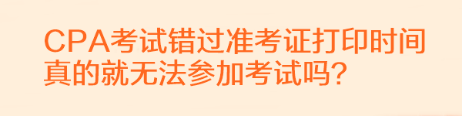 CPA考试错过准考证打印时间真的就无法参加考试吗？