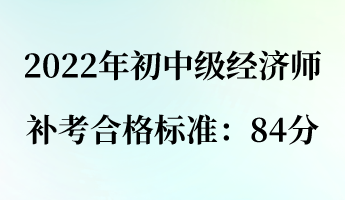 2022年初中级经济师补考合格标准：84分