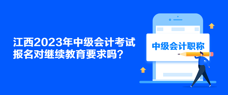 江西2023年中级会计考试报名对继续教育要求吗？