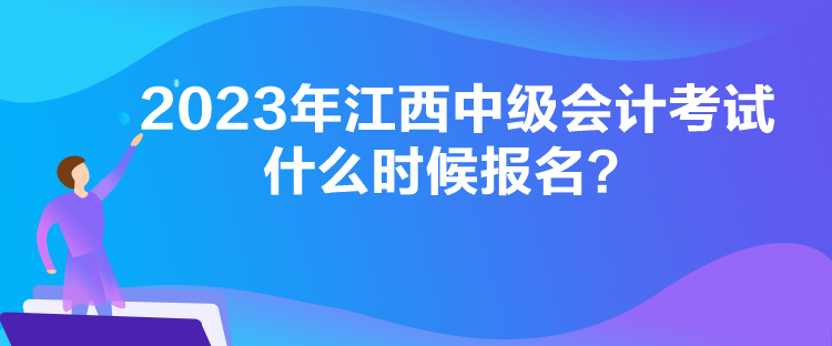 2023年江西中级会计考试什么时候报名？