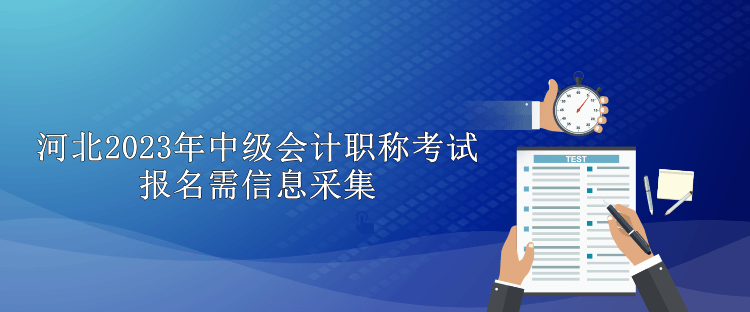 河北2023年中级会计职称考试报名需信息采集