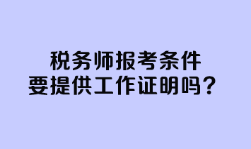 税务师报考条件要提供工作证明吗？