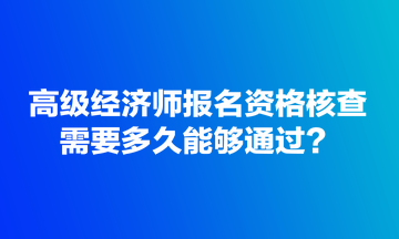 高级经济师报名资格核查需要多久能够通过？