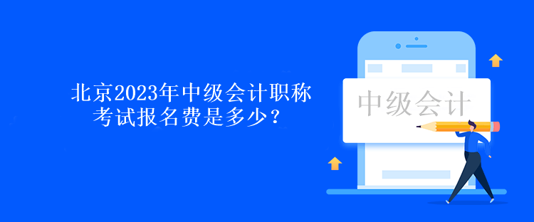 北京2023年中级会计职称考试报名费是多少？