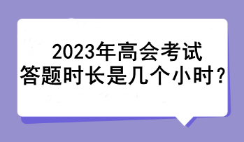 2023年高会考试答题时长是几个小时？