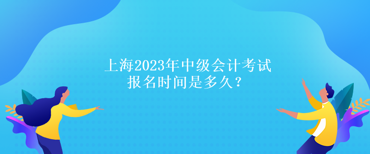 上海2023年中级会计考试报名时间是多久？