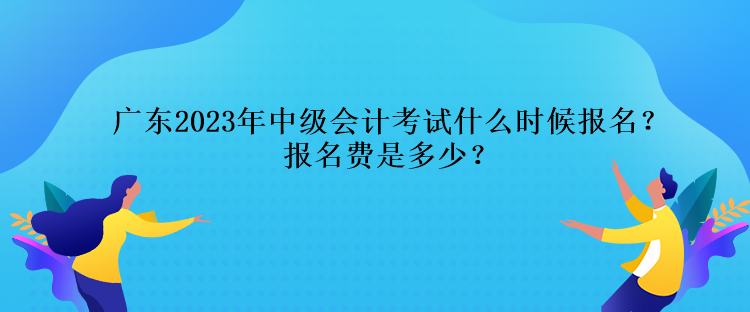 广东2023年中级会计考试什么时候报名？报名费是多少？