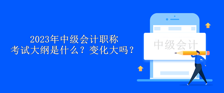 2023年中级会计职称考试大纲是什么？变化大吗？