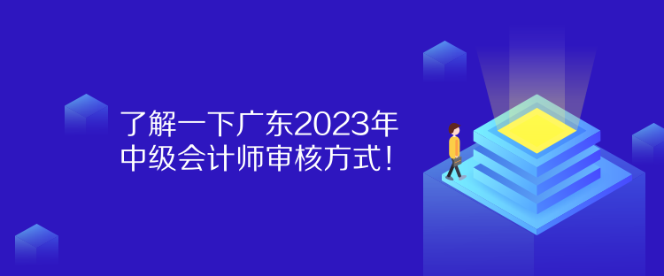 了解一下广东2023年中级会计师审核方式！