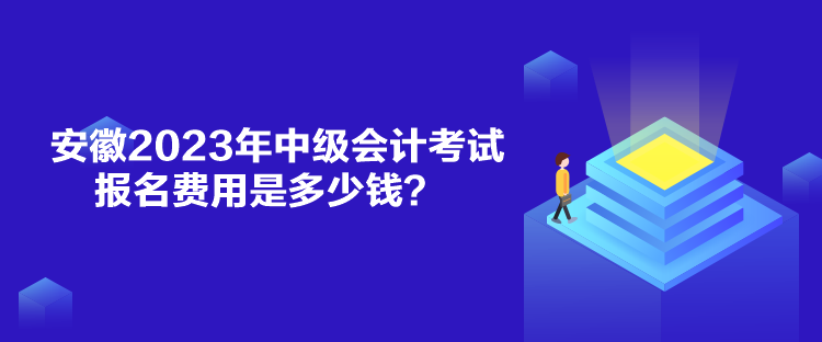 安徽2023年中级会计考试报名费用是多少钱？