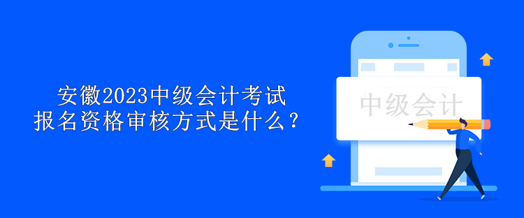 安徽2023中级会计考试报名资格审核方式是什么？