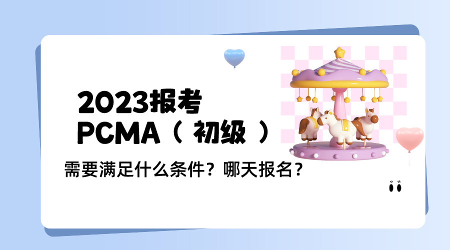 2023PCMA（初级）需要满足什么条件？哪天报名？