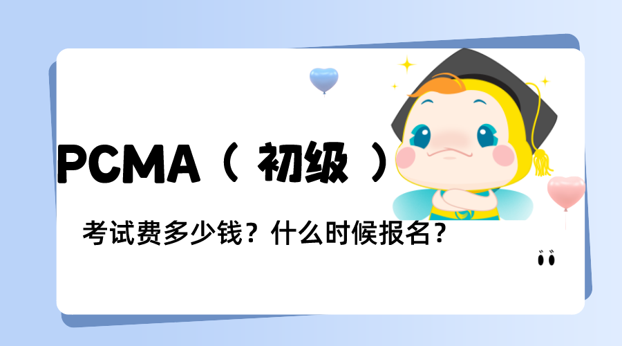 PCMA（初级）考试费多少钱？什么时候报名？