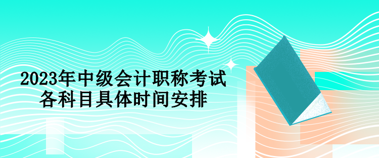 2023年中级会计职称考试各科目具体时间安排