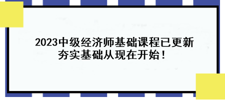 2023中级经济师基础课程已更新 夯实基础从现在开始！