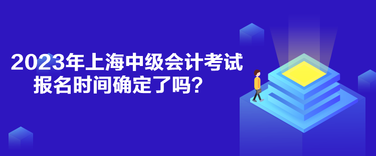 2023年上海中级会计考试报名时间确定了吗？
