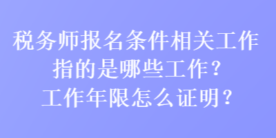 税务师报名条件相关工作指的是哪些工作？工作年限怎么证明？