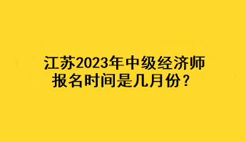 江苏2023年中级经济师报名时间是几月份？
