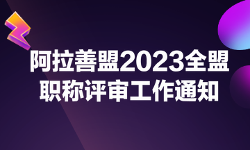 阿拉善盟2023全盟职称评审工作通知