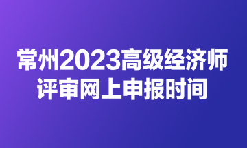 常州2023高级经济师评审网上申报时间