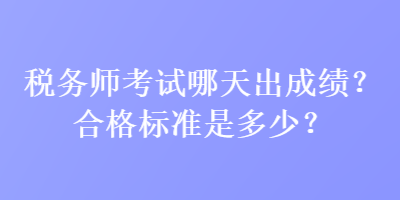 税务师考试哪天出成绩？合格标准是多少？