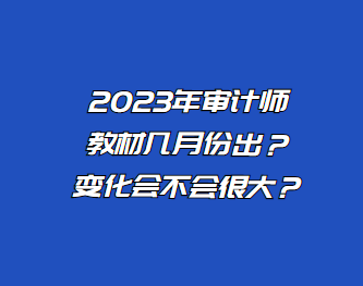 2023年审计师教材几月份出？变化会不会很大？