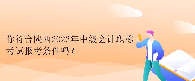你符合陕西2023年中级会计职称考试报考条件吗？